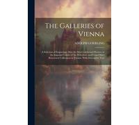 The Galleries Of Vienna; A Selection Of Engravings After The Most Celebrated Pictures In The Imperial Gallery Of The Belvedere, And From Other Renowned Collections In Vienna. With Descriptive Text