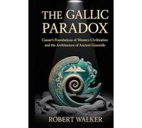 THE GALLIC PARADOX: Caesar's Foundations of Western Civilization and the Architecture of Ancient Genocide