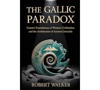 THE GALLIC PARADOX: Caesar's Foundations of Western Civilization and the Architecture of Ancient Genocide