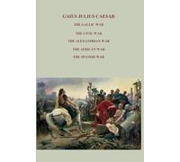 THE GALLIC WAR, THE CIVIL WAR, THE ALEXANDRIAN WAR, THE AFRICAN WAR, THE SPANISH WAR,: Complete Works - Full commentaries