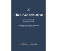 The GALS Initiative: A Guidebook for Growth, Awareness, Liberation, and Returning to Your Truest Self