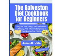 The Galveston Diet Cookbook for Beginners: Reignite Your Energy and Confidence with Easy, Anti-Inflammatory Recipes That Nourish from Within