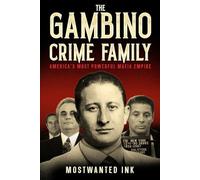 The Gambino Crime Family: America’s Most Powerful Mafia Empire - A True Crime History of John Gotti, Carlo Gambino, Paul Castellano, and the Five Families of the American Mafia