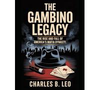 THE GAMBINO LEGACY: The Rise and Fall of America’s Mafia Dynasty