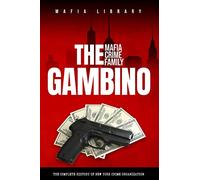 The Gambino Mafia Crime Family: A Complete History of New York Criminal Organization