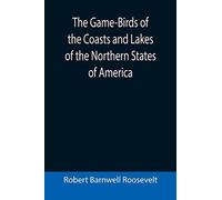 The Game-Birds Of The Coasts And Lakes Of The Northern States Of America; A Full Account Of The Sporting Along Our Sea-Shores And Inland Waters, With A Comparison Of The Merits Of Breech-Loaders And M