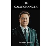 The Game Changer: The Unauthorized Elon Musk Biography: Tesla, SpaceX, and the Quest for Mars and Innovation