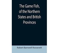 The Game Fish, Of The Northern States And British Provinces; With An Account Of The Salmon And Sea-Trout Fishing Of Canada And New Brunswick, Together With Simple Directions For Tying Artificial Flies