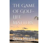 The Game of Golf- Life Matters: " Learning the Levels of Maturity "