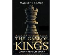 THE GAME OF KINGS : THE DANNY RENSCH STORY: Discovering Victory on Dark Squares, Building a Legacy, and Shaping a Global Chess Platform