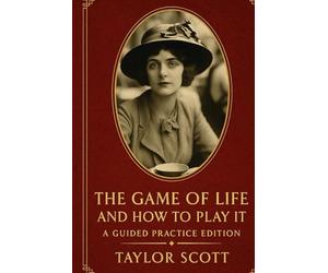 The Game of Life and How to Play It: A Guided Practice Edition By Florence Scovel Shinn Introduction, reflections, and exercises by Taylor Scott Taylor Scott