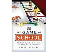The Game Of School: Why We All Play It, How It Hurts Kids, And What It Will Take To Change It