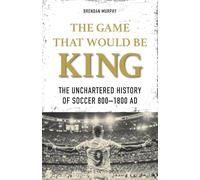 The Game That Would Be King: The Uncharted History of Soccer 800-1800 AD