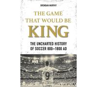 The Game That Would be King The Uncharted History of Soccer 800 - 1800 AD - Brendan Murphy - Meyer & Meyer Sport - ebook (ePub) - Livre