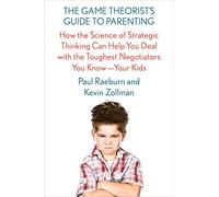 The Game Theorist's Guide to Parenting: How the Science of Strategic Thinking Can Help You Deal With the Toughest Negotiators You Know - Your Kids