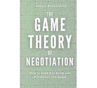 The Game Theory of Negotiation: How to Read Any Room and Win Before You Speak