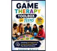 The Game Therapy Toolbox for Teens: Unlocking Self-Regulation & Emotional Growth through Play-Based Techniques