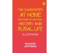 The Gamekeeper at Home: Sketches of natural history and rural life (Illustrated)