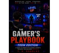 THE GAMERS PLAYBOOK: A Guide To Competitive Gaming, Esports, Training, and Building Your Path