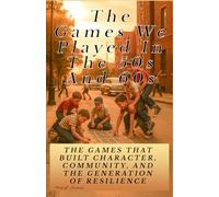 The Games We Played in the’50s and’60s: The Games That Built Character, Community, and a Generation of Resilience