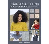 The Gansey Knitting Sourcebook: 150 Stitch Patterns and 10 Projects for Gansey Knits