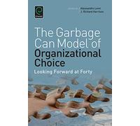 The Garbage Can Model of Organizational Choice: Looking Forward at Forty