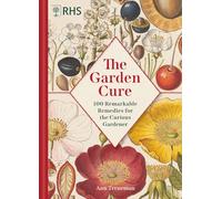 The Garden Cure: 100 Remarkable Remedies for the Curious Gardener