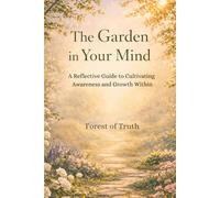 The Garden in Your Mind: A Reflective Guide to Cultivating Awareness and Growth Within