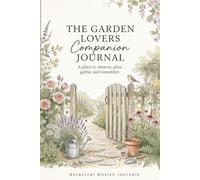 The Garden Lovers Companion Journal: Plan, Plant, Nurture, Harvest & Remember Your Garden