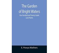 The Garden Of Bright Waters; One Hundred And Twenty Asiatic Love Poems