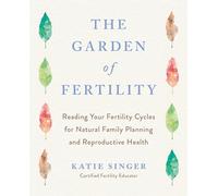 The Garden of Fertility: A Guide to Charting Your Fertility Signals to Prevent or Achieve Pregnancy- Naturally-and to Gauge Your Reproduction Health