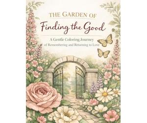 The Garden of Finding the Good: A Gentle Coloring Journey of Remembering and Returning to Love