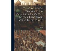 The Garden Of Fragrance, A Complete Tr. Of The Bostán Into Engl. Verse, By G.S. Davie