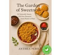 The Garden of Sweetness: 30 Plant-Based, Oil-Free Desserts from Plants to Plate