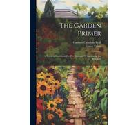 The Garden Primer: A Practical Handbook On The Elements Of Gardening For Beginners
