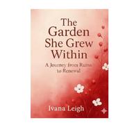 The Garden She Grew Within: A Journey from Ruins to Renewal