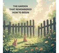 The Garden That Remembered How to Begin: CREATED BY RACHELLE TRUDGETT