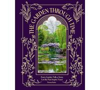 The Garden Through Time: Every Garden Tells a Story. Let the Past Inspire Yours.