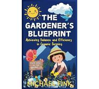 The Gardener’s Blueprint: Achieving Balance and Efficiency in Organic Farming: A Step-by-Step Guide to Cultivating Resilient, Abundant Gardens with a Focus on Balance
