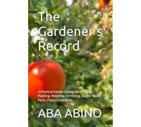 The Gardener’s Record: A Practical Garden Journal for Tracking Planting, Watering, Fertilizing, Garden Tasks, Pests, Plants & Harvests