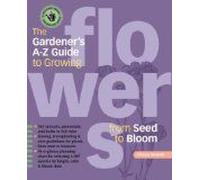 The Gardener's A-Z Guide To Growing Flowers From Seed To Bloom