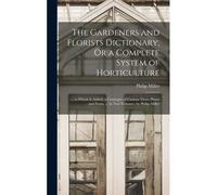 The Gardeners And Florists Dictionary, Or A Complete System Of Horticulture