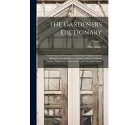 The Gardeners Dictionary: Containing The Methods Of Cultivating And Improving The Kitchen, Fruit And Flower Garden, As Also The Physick Garden,