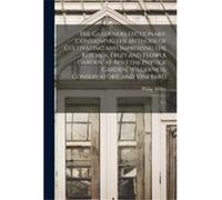 The Gardeners Dictionary Containing the Methods of Cultivating and Improving the Kitchen Fruit and Flower Garden as Also the Physick Garden Wilderness Con Philip MillerPhilip Miller (Auteur)
