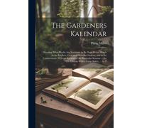 The Gardeners Kalendar: Directing What Works Are Necessary To Be Done Every Month In The Kitchen, Fruit And Pleasure-Gardens, And In The Conse