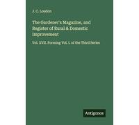 The Gardener's Magazine, and Register of Rural & Domestic Improvement: Vol. XVII. Forming Vol. I. of the Third Series