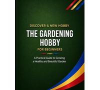 The Gardening Hobby: A Practical Guide to Growing a Healthy and Beautiful Garden