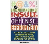 The Gargantuan Book Of Insult, Offense, And Effrontery: Sharp Retorts, Ripostes, Caustic Quips, And Impolite Put-Downs