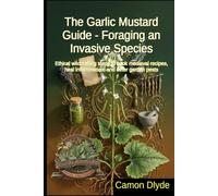 The Garlic Mustard Guide - Foraging an Invasive Species: Ethical wildcrafting steps to cook medieval recipes, heal inflammation, and deter garden pests