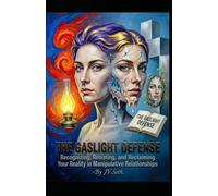 THE GASLIGHT DEFENSE: Recognizing, Resisting, and Reclaiming Your Reality in Manipulative Relationships